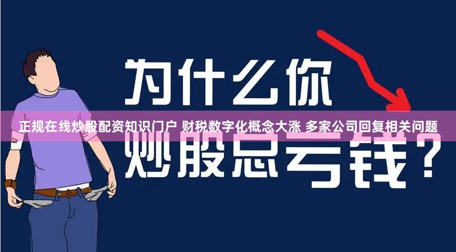 正规在线炒股配资知识门户 财税数字化概念大涨 多家公司回复相关问题