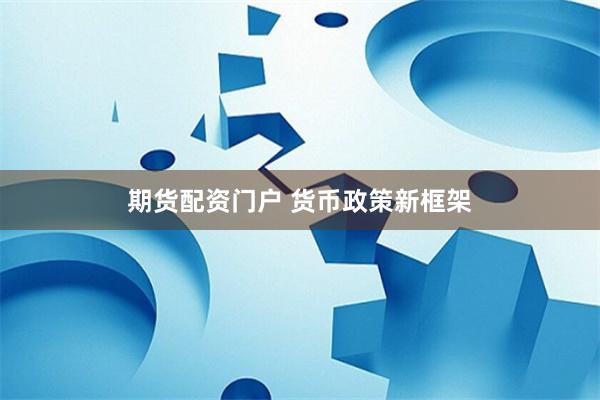 期货配资门户 货币政策新框架