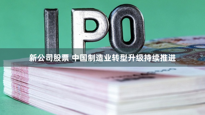 新公司股票 中国制造业转型升级持续推进