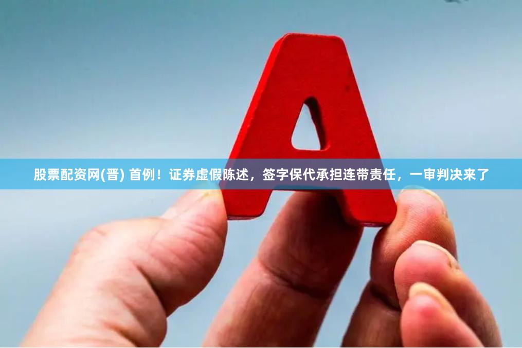 股票配资网(晋) 首例！证券虚假陈述，签字保代承担连带责任，一审判决来了