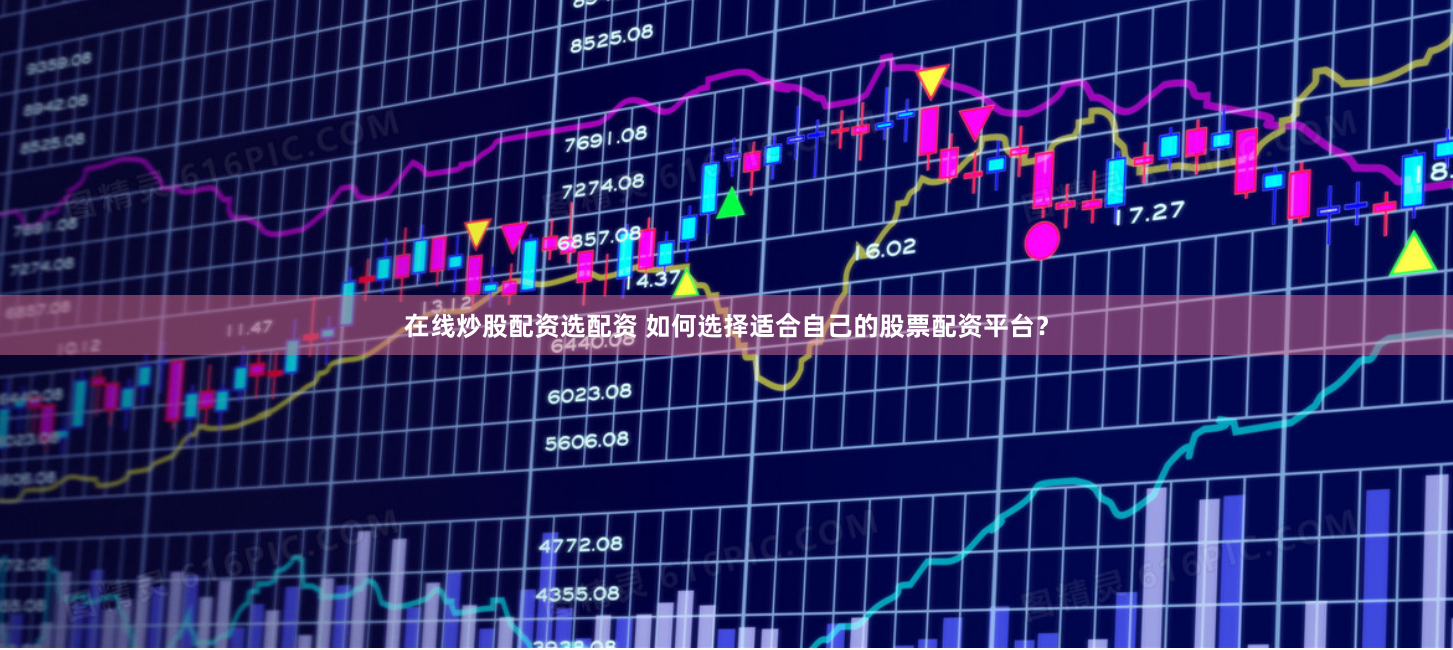在线炒股配资选配资 如何选择适合自己的股票配资平台？