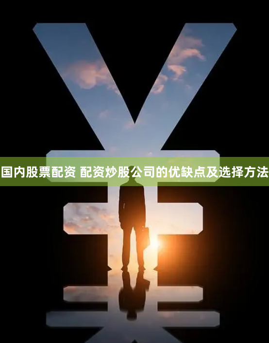 国内股票配资 配资炒股公司的优缺点及选择方法