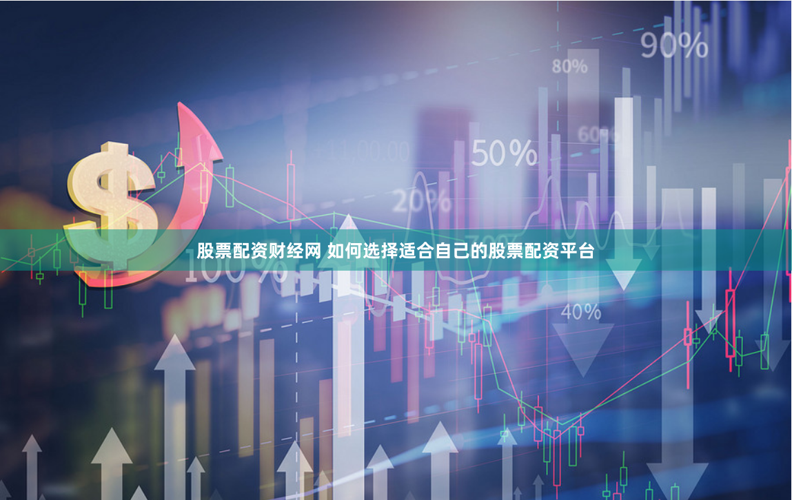 股票配资财经网 如何选择适合自己的股票配资平台