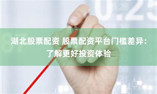 湖北股票配资 股票配资平台门槛差异：了解更好投资体验