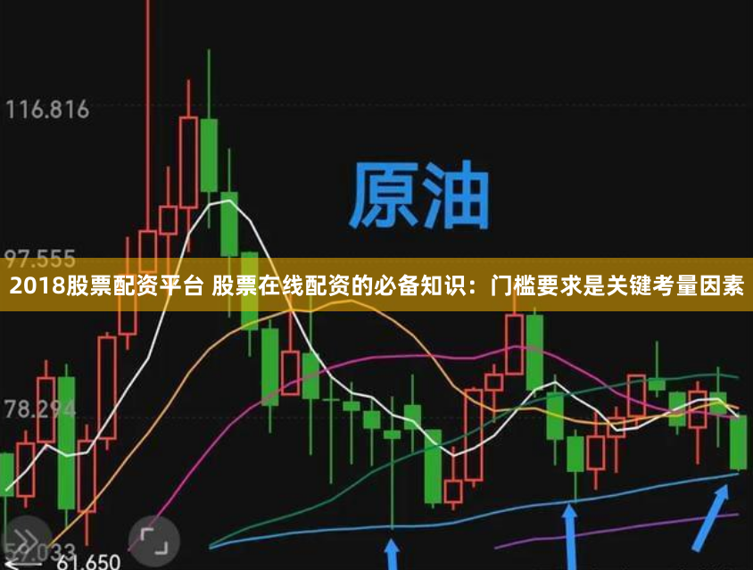 2018股票配资平台 股票在线配资的必备知识：门槛要求是关键考量因素