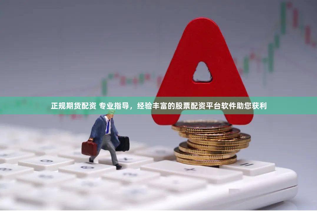 正规期货配资 专业指导，经验丰富的股票配资平台软件助您获利