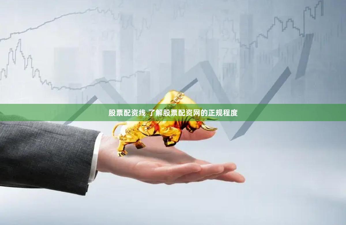 股票配资线 了解股票配资网的正规程度