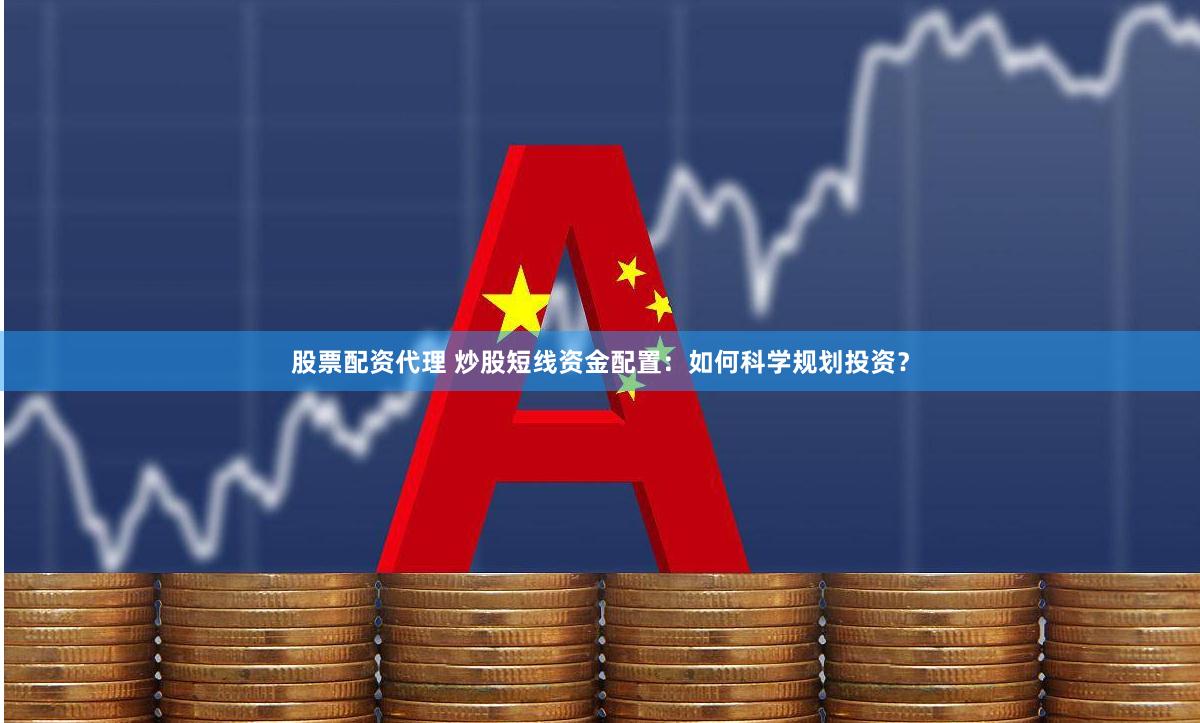 股票配资代理 炒股短线资金配置：如何科学规划投资？