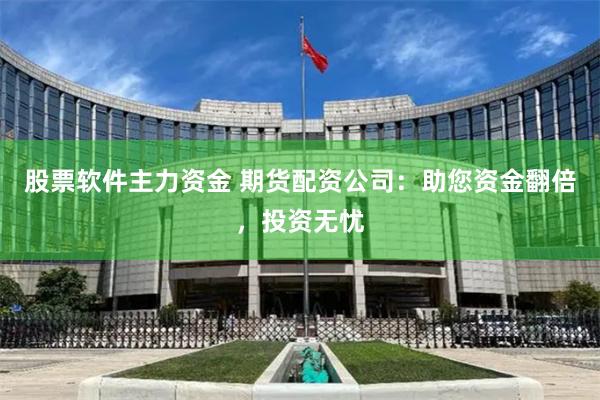 股票软件主力资金 期货配资公司：助您资金翻倍，投资无忧