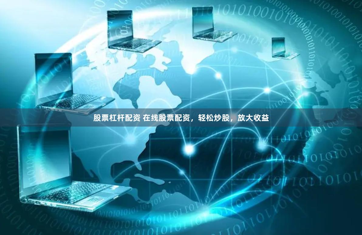 股票杠杆配资 在线股票配资，轻松炒股，放大收益