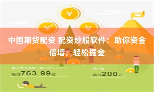 中国期货配资 配资炒股软件：助你资金倍增，轻松掘金
