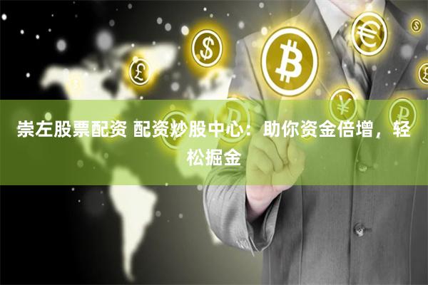 崇左股票配资 配资炒股中心：助你资金倍增，轻松掘金