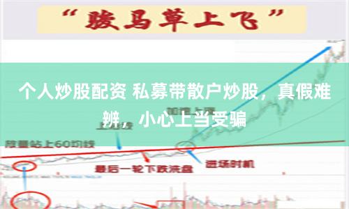 个人炒股配资 私募带散户炒股，真假难辨，小心上当受骗