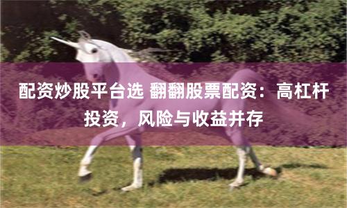 配资炒股平台选 翻翻股票配资:高杠杆投资,风险与收益并存