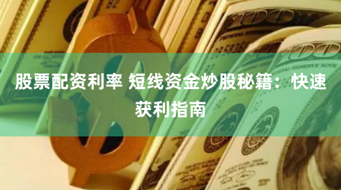 股票配资利率 短线资金炒股秘籍:快速获利指南