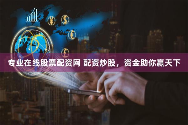 专业在线股票配资网 配资炒股，资金助你赢天下