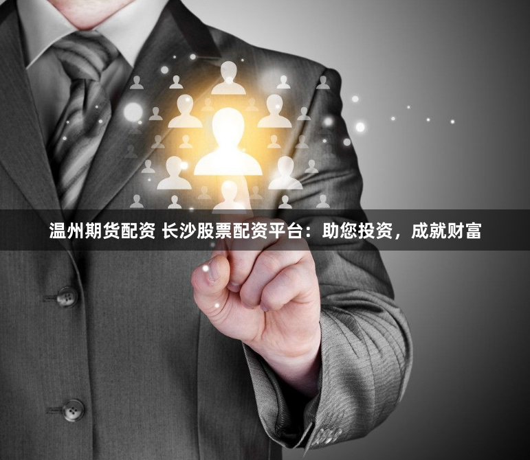 温州期货配资 长沙股票配资平台:助您投资,成就财富