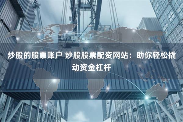 炒股的股票账户 炒股股票配资网站:助你轻松撬动资金杠杆