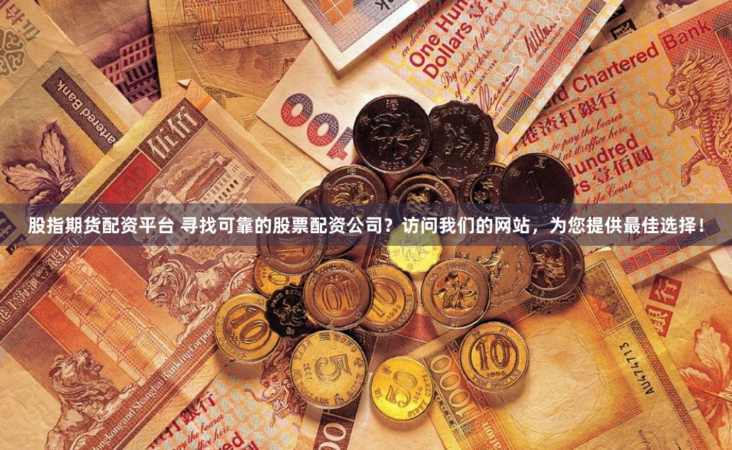 股指期货配资平台 寻找可靠的股票配资公司?访问我们的网站,为您提供最佳选择!