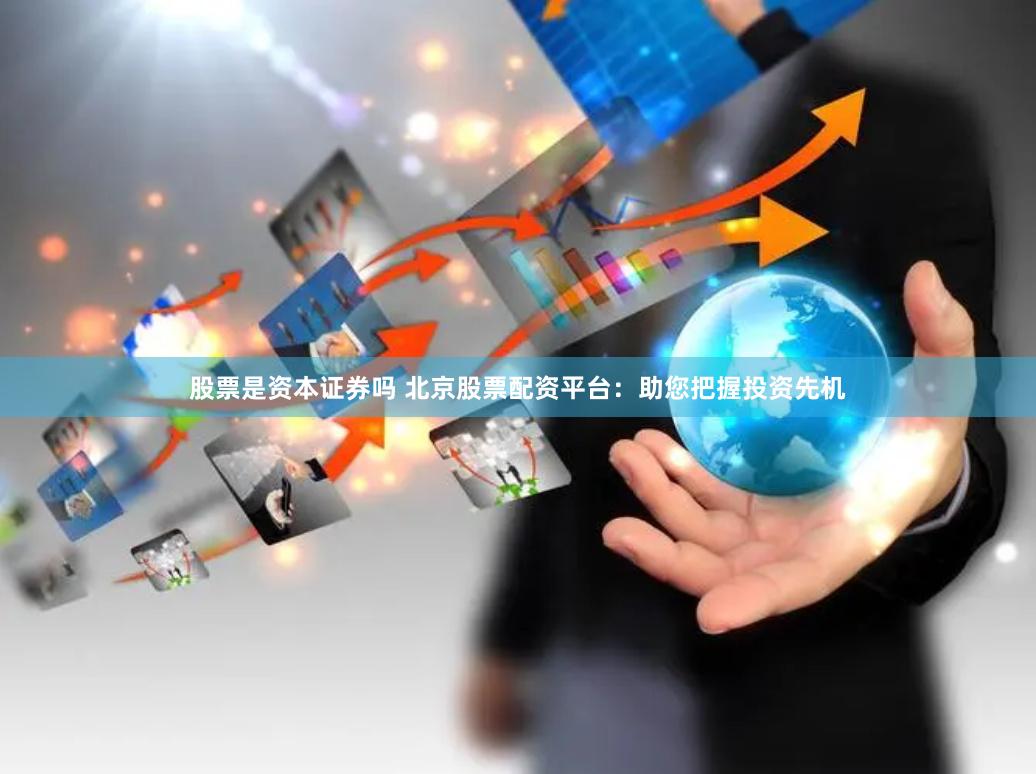 股票是资本证券吗 北京股票配资平台:助您把握投资先机