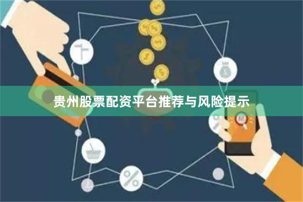 贵州股票配资平台推荐与风险提示