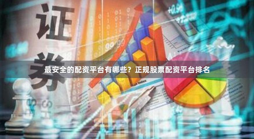 最安全的配资平台有哪些？正规股票配资平台排名