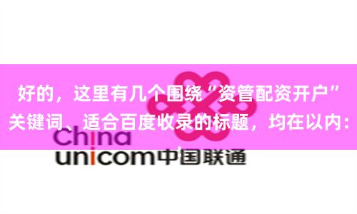 好的,这里有几个围绕“资管配资开户”关键词、适合百度收录的标题,均在以内: