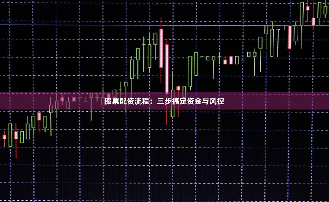 股票配资流程：三步搞定资金与风控