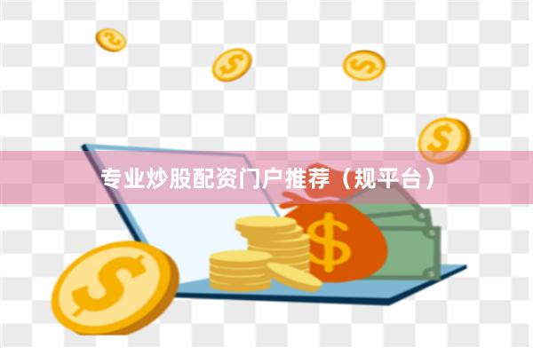 专业炒股配资门户推荐（规平台）