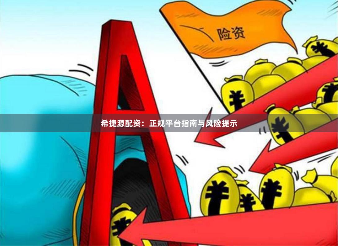 希捷源配资：正规平台指南与风险提示