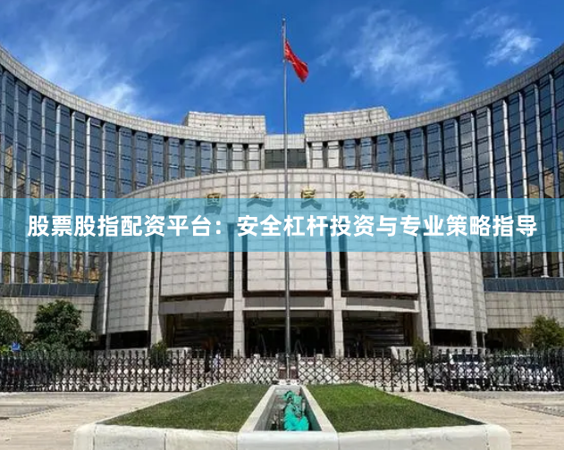 股票股指配资平台：安全杠杆投资与专业策略指导
