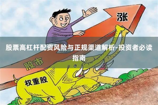 股票高杠杆配资风险与正规渠道解析-投资者必读指南