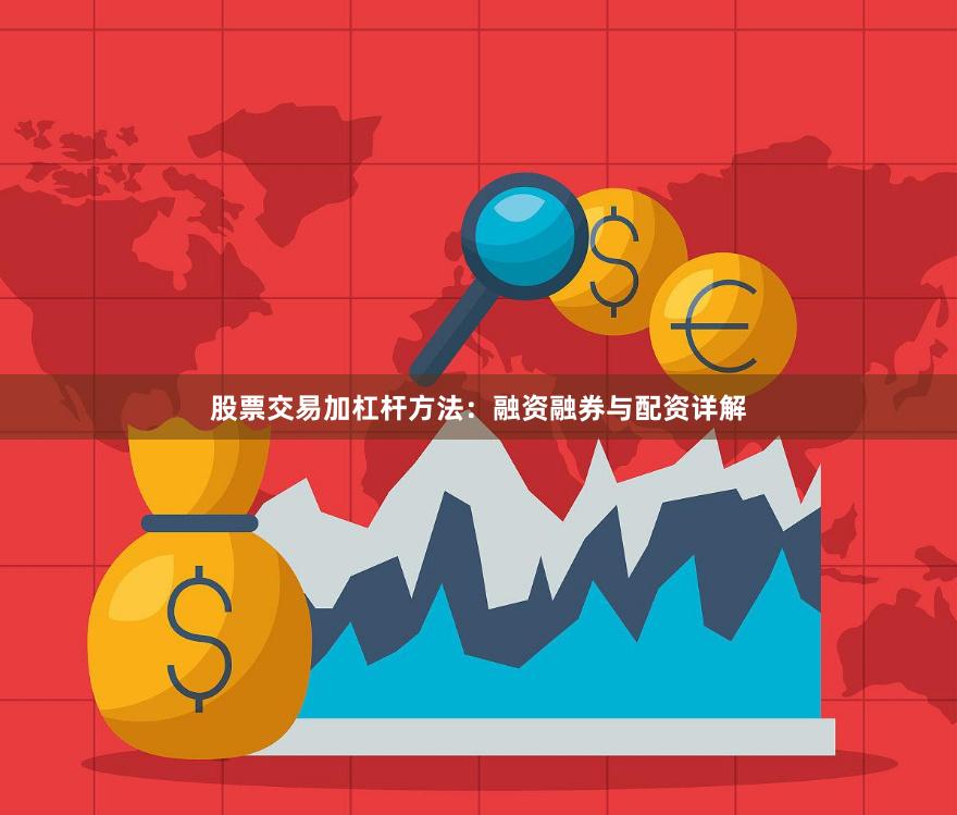 股票交易加杠杆方法：融资融券与配资详解