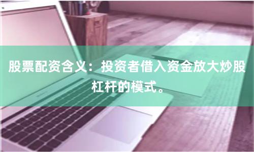 股票配资含义：投资者借入资金放大炒股杠杆的模式。