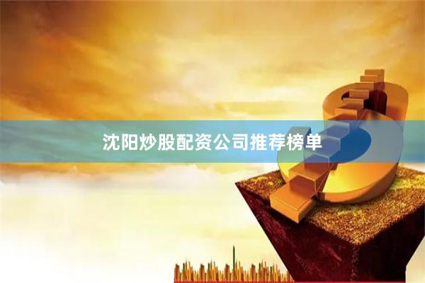 沈阳炒股配资公司推荐榜单