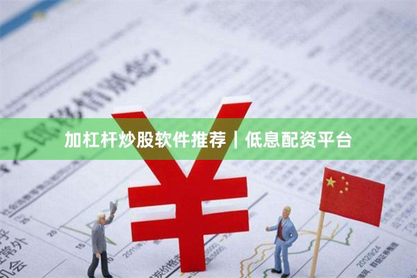 加杠杆炒股软件推荐|低息配资平台