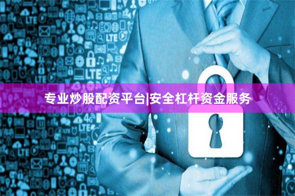 专业炒股配资平台|安全杠杆资金服务