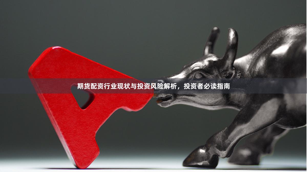 期货配资行业现状与投资风险解析，投资者必读指南