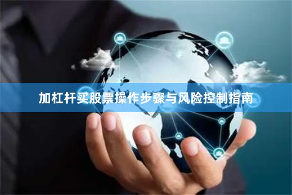 加杠杆买股票操作步骤与风险控制指南