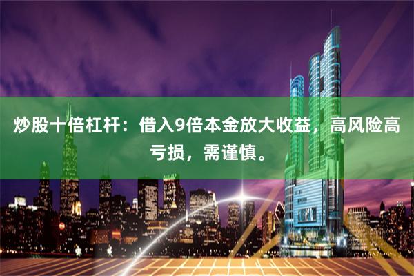 炒股十倍杠杆：借入9倍本金放大收益，高风险高亏损，需谨慎。