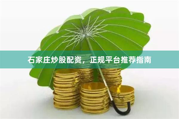 石家庄炒股配资，正规平台推荐指南