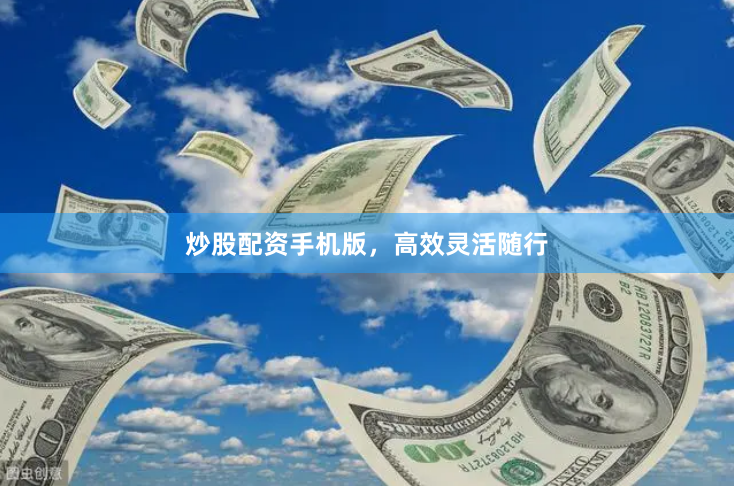 炒股配资手机版，高效灵活随行