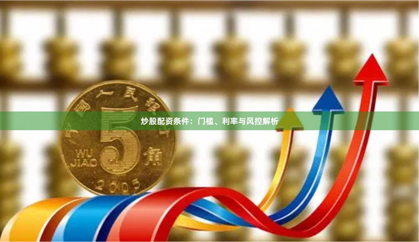 炒股配资条件：门槛、利率与风控解析