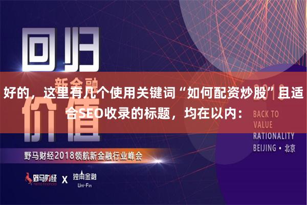 好的，这里有几个使用关键词“如何配资炒股”且适合SEO收录的标题，均在以内：