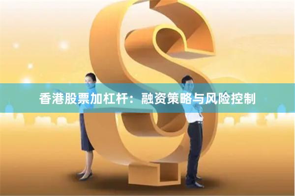 香港股票加杠杆：融资策略与风险控制