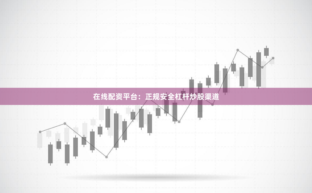 在线配资平台：正规安全杠杆炒股渠道