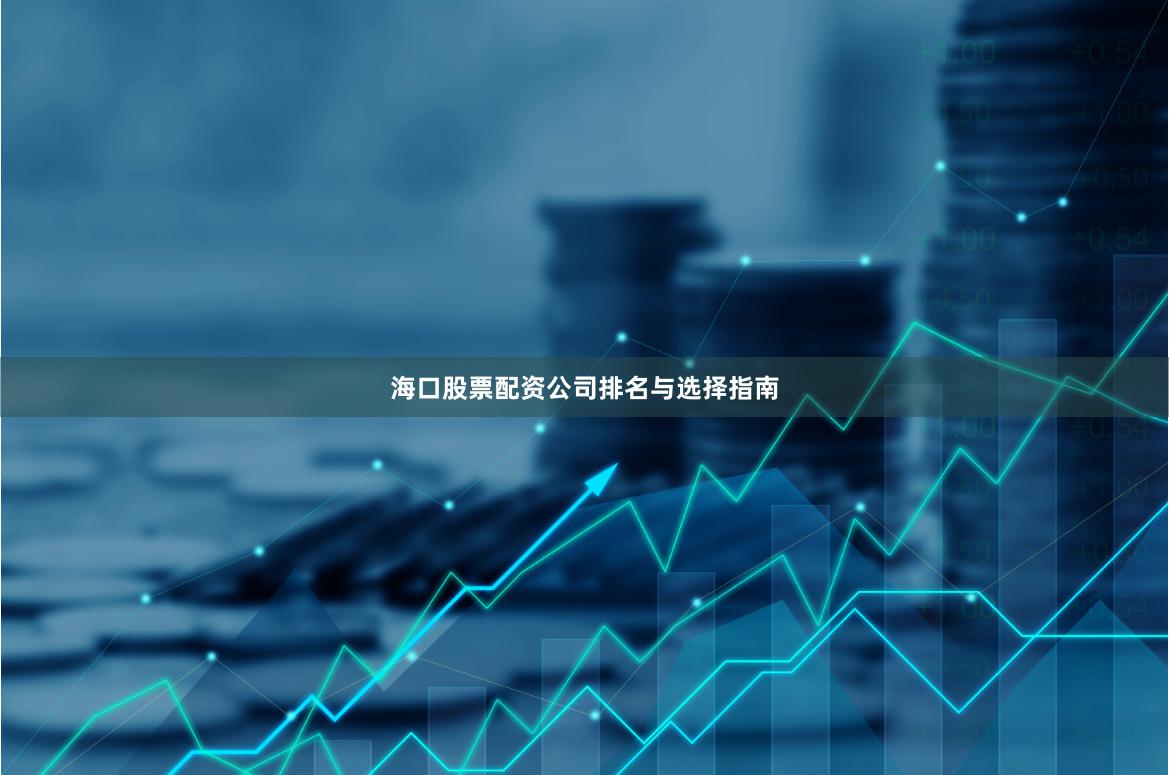 海口股票配资公司排名与选择指南