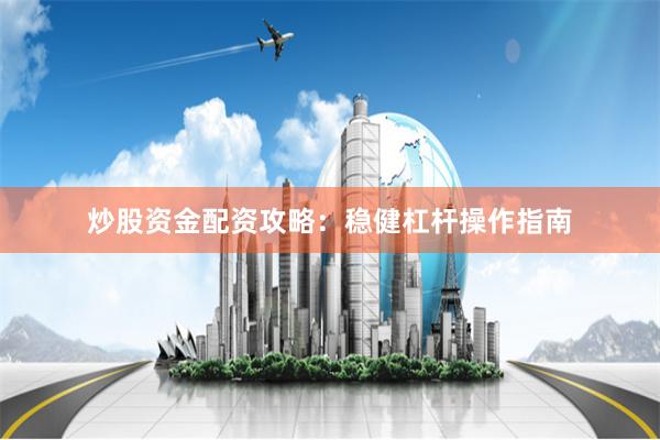 炒股资金配资攻略：稳健杠杆操作指南